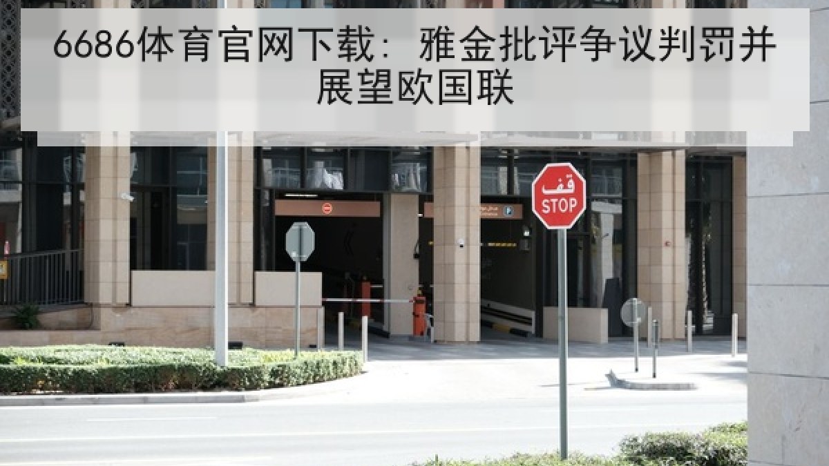 6686体育官网下载: 雅金批评争议判罚并展望欧国联 6686体育官网下载: 雅金批评争议判罚并展望欧国联