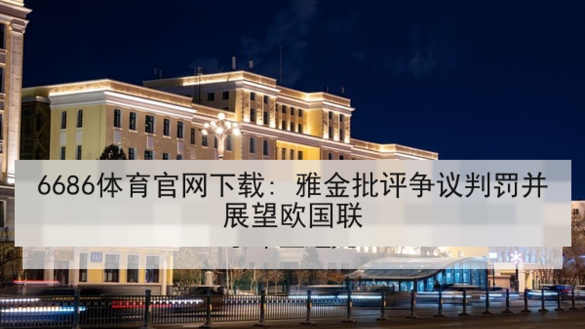 6686体育官网下载: 雅金批评争议判罚并展望欧国联