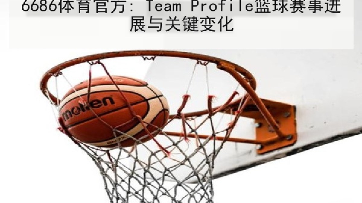 6686体育官方: Team Profile篮球赛事进展与关键变化 6686体育官方: Team Profile篮球赛事进展与关键变化