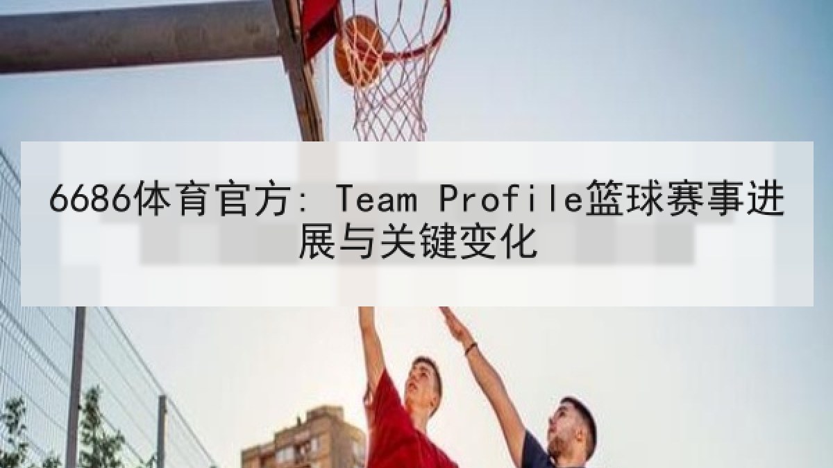 6686体育官方: Team Profile篮球赛事进展与关键变化