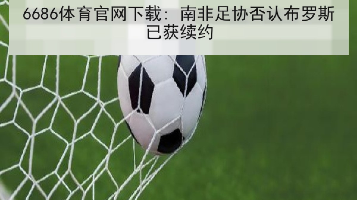 6686体育官网下载: 南非足协否认布罗斯已获续约