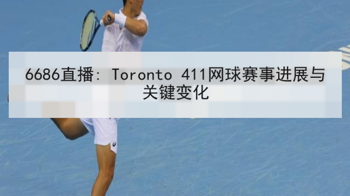 6686直播: Toronto 411网球赛事进展与关键变化