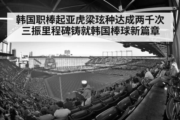 韩国职棒起亚虎梁玹种达成两千次三振里程碑铸就韩国棒球新篇章