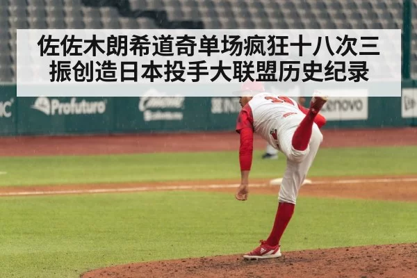 佐佐木朗希道奇单场疯狂十八次三振创造日本投手大联盟历史纪录