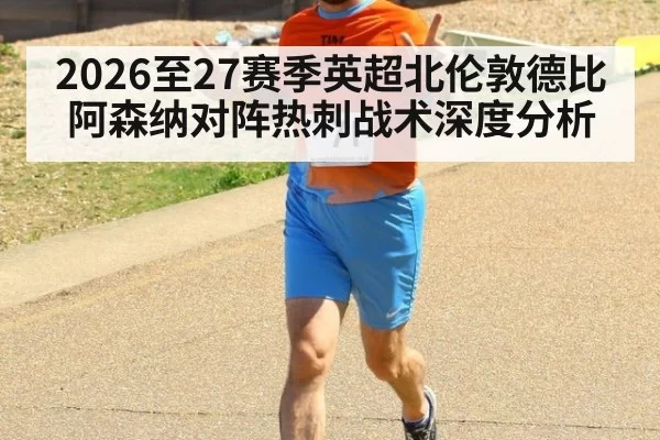 2026至27赛季英超北伦敦德比阿森纳对阵热刺战术深度分析